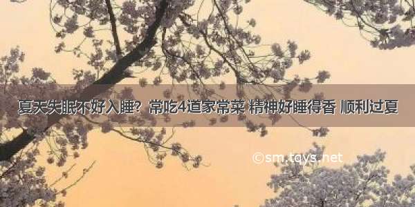 夏天失眠不好入睡？常吃4道家常菜 精神好睡得香 顺利过夏