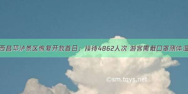 西昌邛泸景区恢复开放首日：接待4862人次 游客需戴口罩测体温