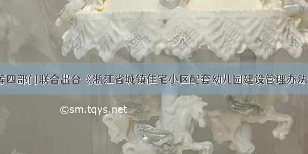 省教育厅等四部门联合出台《浙江省城镇住宅小区配套幼儿园建设管理办法（修订）》