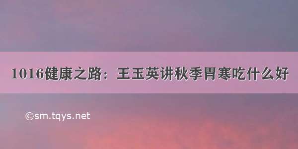 1016健康之路：王玉英讲秋季胃寒吃什么好