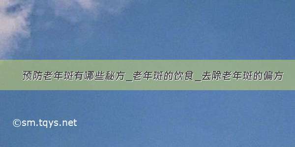 ​预防老年斑有哪些秘方_老年斑的饮食_去除老年斑的偏方