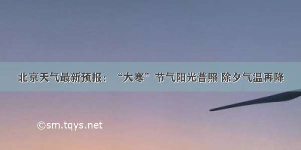 北京天气最新预报：“大寒”节气阳光普照 除夕气温再降