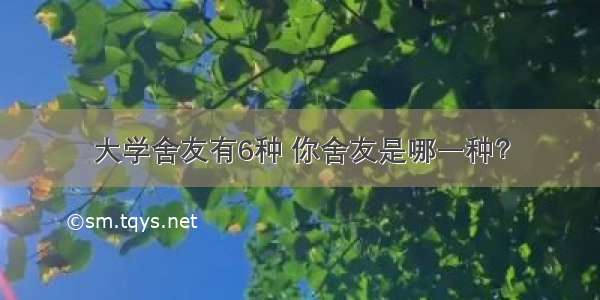 大学舍友有6种 你舍友是哪一种？