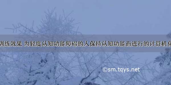 计算机认知训练效果 为轻度认知功能障碍的人保持认知功能而进行的计算机化认知训练...