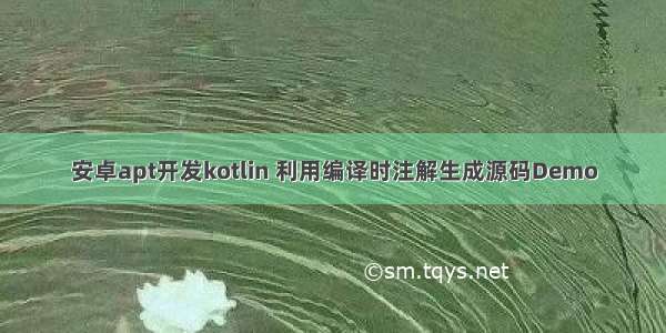 安卓apt开发kotlin 利用编译时注解生成源码Demo