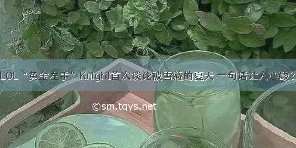 LOL“黄金左手”Knight首次谈论被雪藏的夏天 一句话让人心酸？