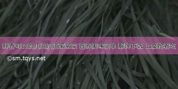 鲜香可口的几道几道家常菜 营养美味简单 解馋下饭 上桌抢着吃