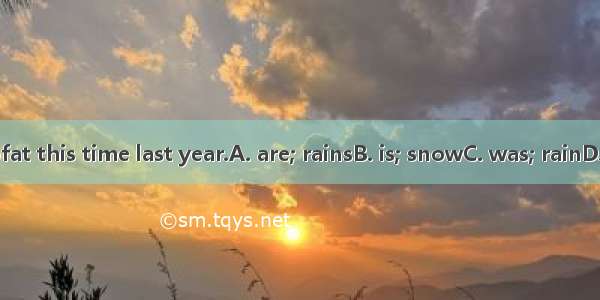 Therea lot ofat this time last year.A. are; rainsB. is; snowC. was; rainD. were; snow