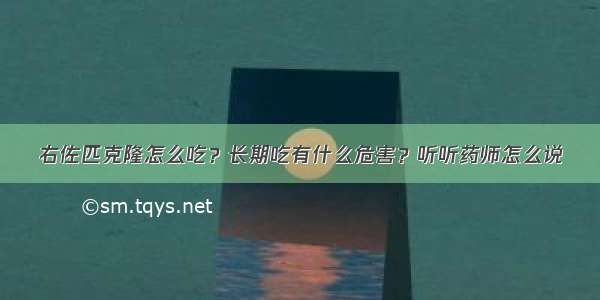 右佐匹克隆怎么吃？长期吃有什么危害？听听药师怎么说