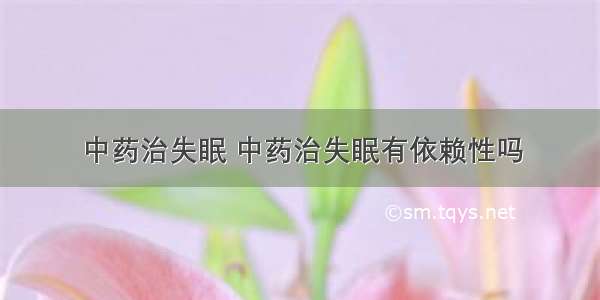 中药治失眠 中药治失眠有依赖性吗