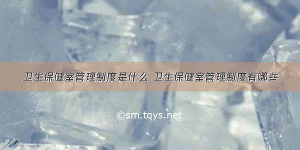 卫生保健室管理制度是什么 卫生保健室管理制度有哪些