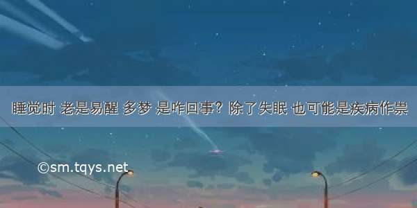 睡觉时 老是易醒 多梦 是咋回事？除了失眠 也可能是疾病作祟