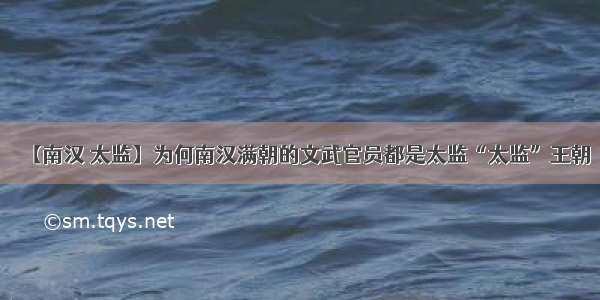 【南汉 太监】为何南汉满朝的文武官员都是太监“太监”王朝