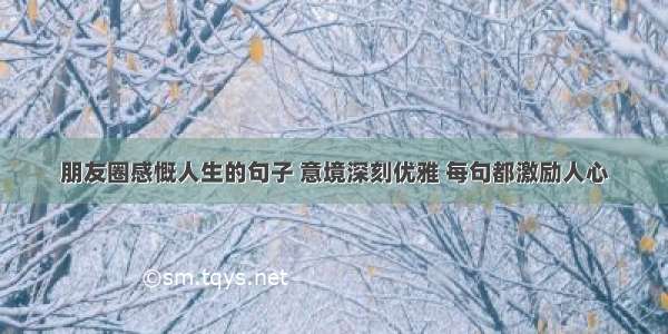 朋友圈感慨人生的句子 意境深刻优雅 每句都激励人心