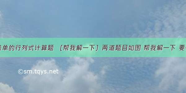 两道简单的行列式计算题 （帮我解一下）两道题目如图 帮我解一下 要有过程