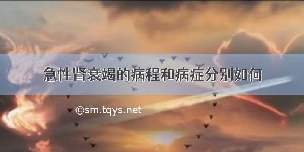 急性肾衰竭的病程和病症分别如何