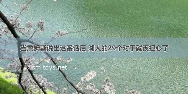 当詹姆斯说出这番话后 湖人的29个对手就该担心了