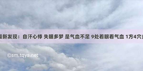 医院最新发现：自汗心悸 失眠多梦 是气血不足 9处着眼看气血 1方4穴多补益