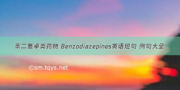 苯二氮卓类药物 Benzodiazepines英语短句 例句大全