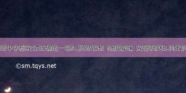 选出下列词语中字形完全正确的一项A.冥思苦想　态度爱昧　完壁归赵B.问长问短　开源节