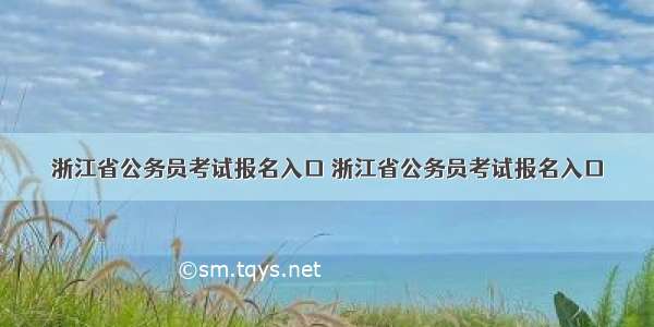 浙江省公务员考试报名入口 浙江省公务员考试报名入口