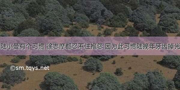 陆小曼有个习惯 徐志摩都忍不住抱怨 因为此习惯陆晚年牙齿掉光