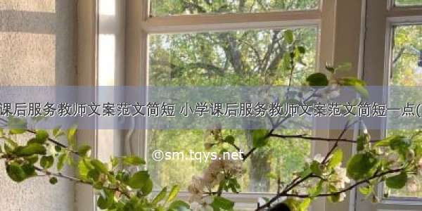 小学课后服务教师文案范文简短 小学课后服务教师文案范文简短一点(三篇)