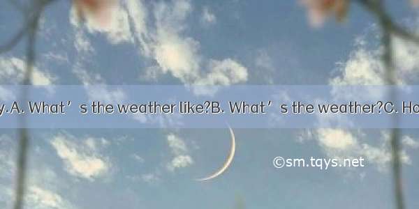 ---?-It was sunny.A. What’s the weather like?B. What’s the weather?C. How is the weathe