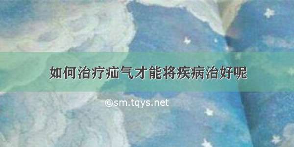 如何治疗疝气才能将疾病治好呢