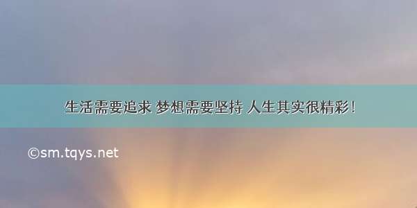 生活需要追求 梦想需要坚持 人生其实很精彩！