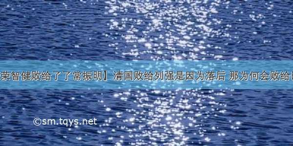 【荣智健败给了了常振明】清国败给列强是因为落后 那为何会败给日本