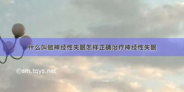 什么叫做神经性失眠怎样正确治疗神经性失眠