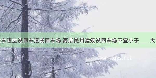 尽头式消防车道应设回车道或回车场 高层民用建筑设回车场不宜小于____ 大型消防车通