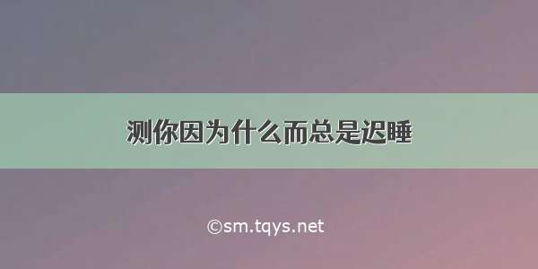 测你因为什么而总是迟睡