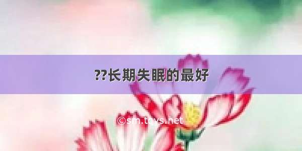 ??长期失眠的最好