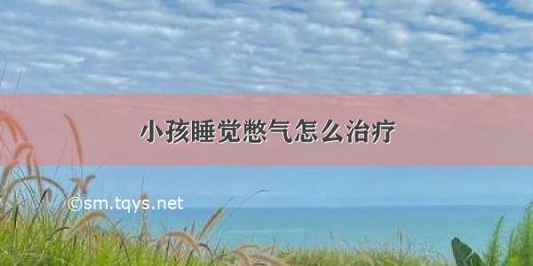 小孩睡觉憋气怎么治疗