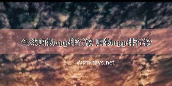 全球购物app排行榜 购物app排行榜