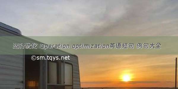 运行优化 Operation optimization英语短句 例句大全