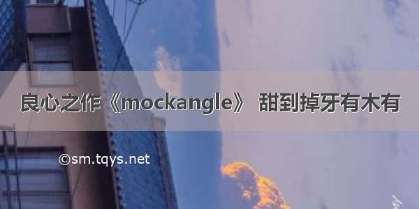 良心之作《mockangle》 甜到掉牙有木有