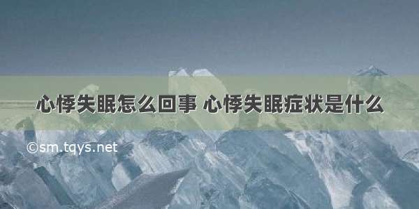 心悸失眠怎么回事 心悸失眠症状是什么