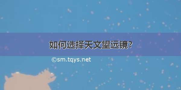 如何选择天文望远镜？