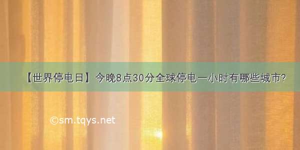 【世界停电日】今晚8点30分全球停电一小时有哪些城市?