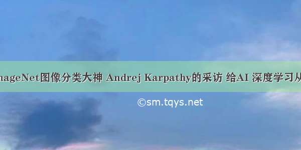 价值连城 ImageNet图像分类大神 Andrej Karpathy的采访 给AI 深度学习从业者的建议