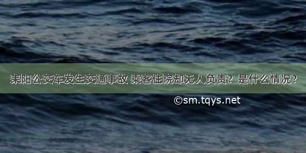 耒阳公交车发生交通事故 乘客住院却无人负责？是什么情况？