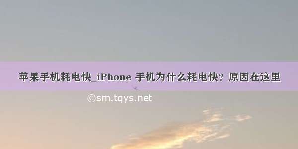 苹果手机耗电快_iPhone 手机为什么耗电快？原因在这里