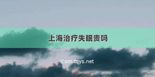 上海治疗失眠贵吗