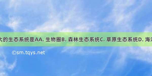 地球上最大的生态系统是AA. 生物圈B. 森林生态系统C. 草原生态系统D. 海洋生态系统