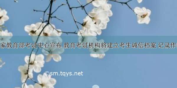 5月 国家教育部考试中心宣布 教育考试机构将建立考生诚信档案 记录作弊考生