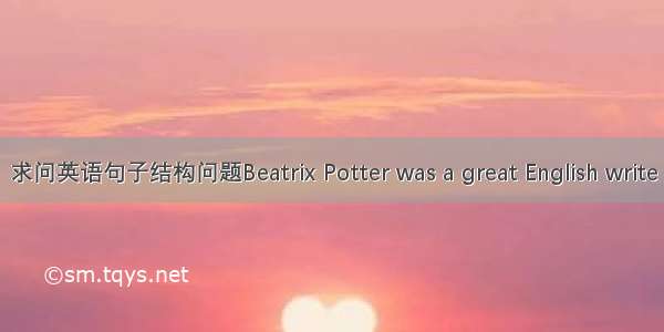 求问英语句子结构问题Beatrix Potter was a great English write