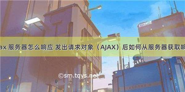 ajax 服务器怎么响应 发出请求对象（AJAX）后如何从服务器获取响应